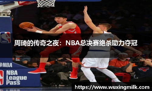 周琦的传奇之夜：NBA总决赛绝杀助力夺冠