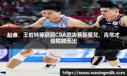 赵睿、王哲林等获颁CBA总决赛新星奖，青年才俊脱颖而出
