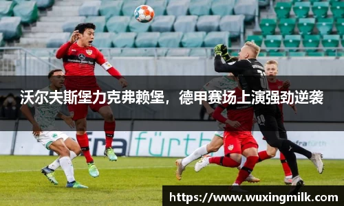 沃尔夫斯堡力克弗赖堡，德甲赛场上演强劲逆袭