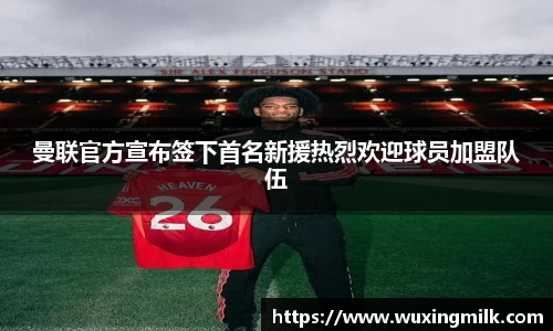 曼联官方宣布签下首名新援热烈欢迎球员加盟队伍