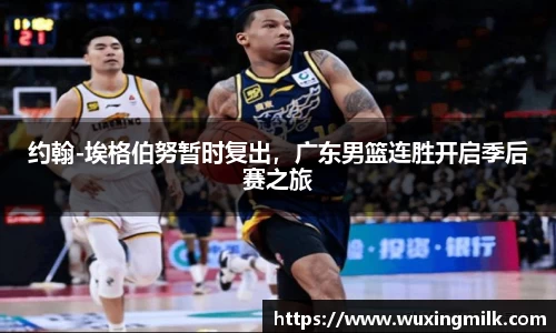 约翰-埃格伯努暂时复出，广东男篮连胜开启季后赛之旅
