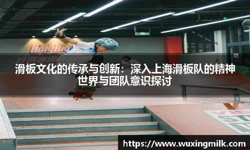 滑板文化的传承与创新：深入上海滑板队的精神世界与团队意识探讨