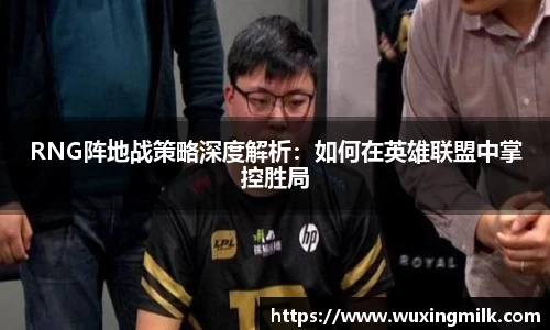 RNG阵地战策略深度解析：如何在英雄联盟中掌控胜局