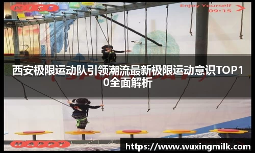 西安极限运动队引领潮流最新极限运动意识TOP10全面解析