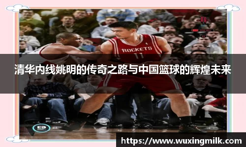 清华内线姚明的传奇之路与中国篮球的辉煌未来