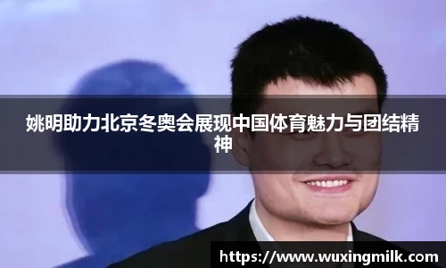 姚明助力北京冬奥会展现中国体育魅力与团结精神