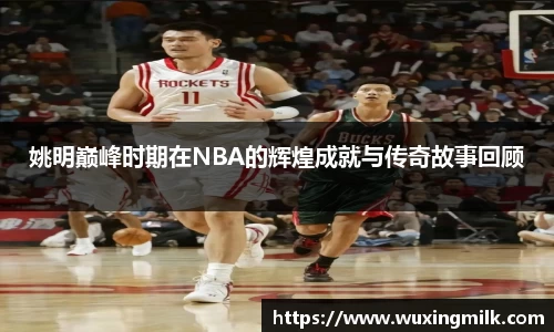 姚明巅峰时期在NBA的辉煌成就与传奇故事回顾