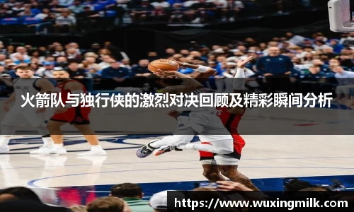 火箭队与独行侠的激烈对决回顾及精彩瞬间分析