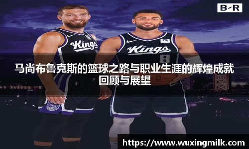 马尚布鲁克斯的篮球之路与职业生涯的辉煌成就回顾与展望