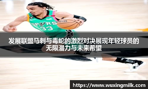 发展联盟马刺与毒蛇的激烈对决展现年轻球员的无限潜力与未来希望